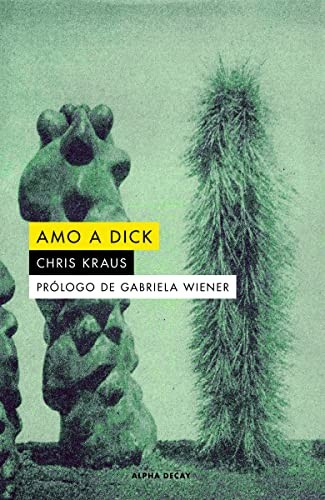 Chris Kraus, Marcelo Cohen, Joan Hawkins, Grabriela Wiener, Eileen Myles: Amo a Dick (Paperback, ALPHA DECAY)